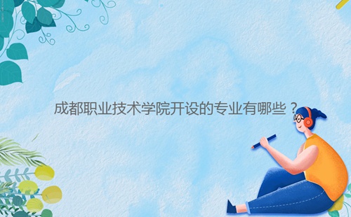成都職業(yè)技術(shù)學(xué)院開設(shè)的專業(yè)有哪些？
