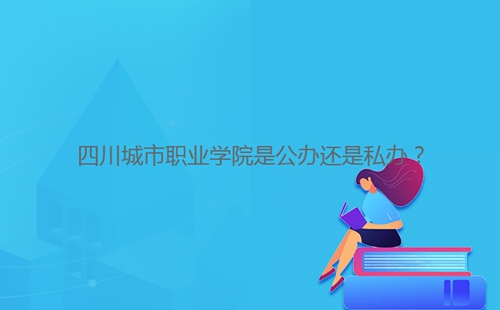 四川城市職業(yè)學(xué)院是公辦還是私辦?