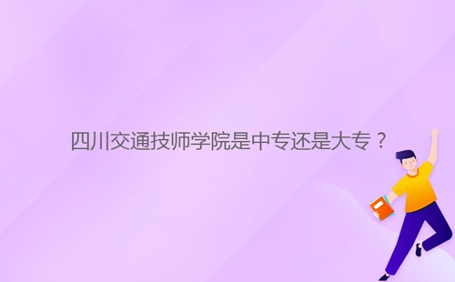 四川交通技師學(xué)院是中專還是大專？