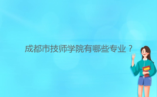 成都市技師學(xué)院有哪些專業(yè)？