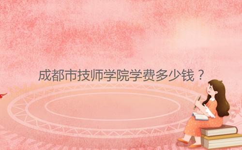 成都市技師學(xué)院學(xué)費(fèi)多少錢?