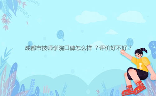 成都市技師學(xué)院口碑怎么樣 ？評(píng)價(jià)好不好？