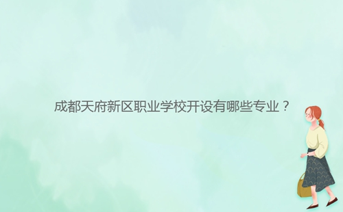 成都天府新區(qū)職業(yè)學校開設有哪些專業(yè)？