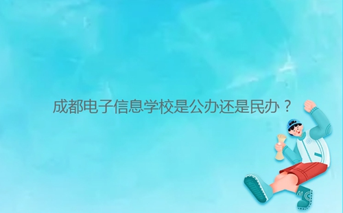 成都電子信息學(xué)校是公辦還是民辦?