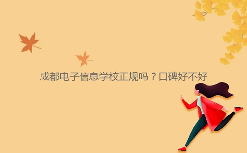 成都電子信息學(xué)校正規(guī)嗎?口碑好不好