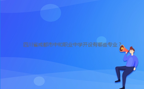 四川省成都市中和職業(yè)中學(xué)開設(shè)有哪些專業(yè)？