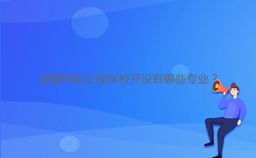 成都機電工程學(xué)校開設(shè)有哪些專業(yè)？