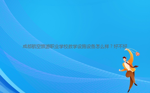 成都航空旅游職業(yè)學校教學設(shè)施設(shè)備怎么樣?好不好
