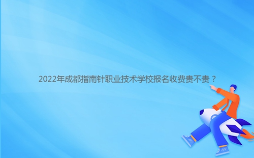 2022年成都指南針職業(yè)技術(shù)學(xué)校報名收費貴不貴?