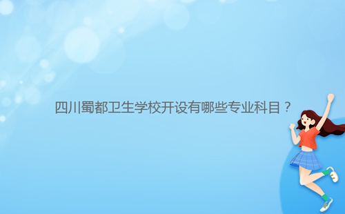 四川蜀都衛(wèi)生學(xué)校開設(shè)有哪些專業(yè)科目？