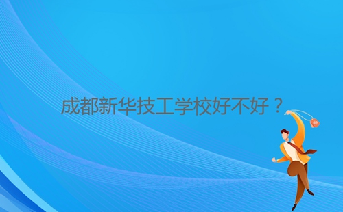 成都新華技工學(xué)校好不好？