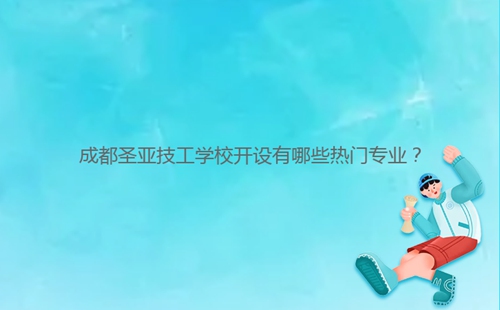 成都圣亞技工學(xué)校開(kāi)設(shè)有哪些熱門專業(yè)？
