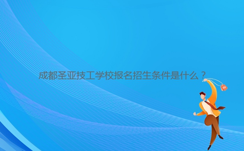 成都圣亞技工學(xué)校報名招生條件是什么？