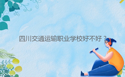 四川交通運(yùn)輸職業(yè)學(xué)校好不好？