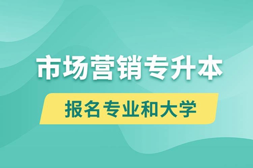 市場營銷專升本對口報(bào)名專業(yè)有哪些和能去什么大學(xué)報(bào)名？