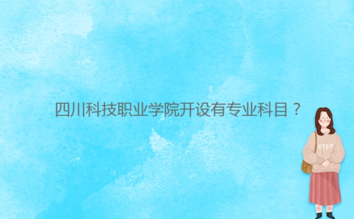 四川科技職業(yè)學(xué)院開設(shè)有專業(yè)科目？