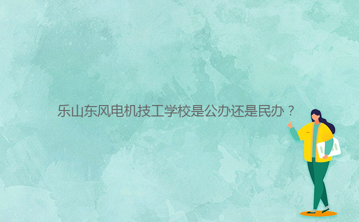 樂山東風(fēng)電機技工學(xué)校是公辦還是民辦？ 