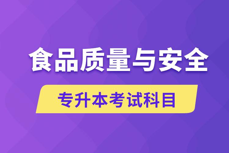 食品質(zhì)量與安全專升本考什么科目？考試哪些內(nèi)容？