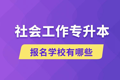社會工作專升本學(xué)校有哪些可報(bào)名？