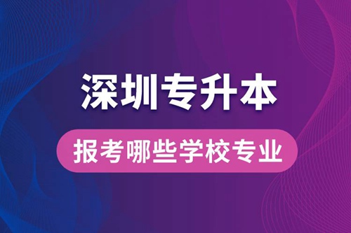 深圳專升本可以報考哪些學校專業(yè)？
