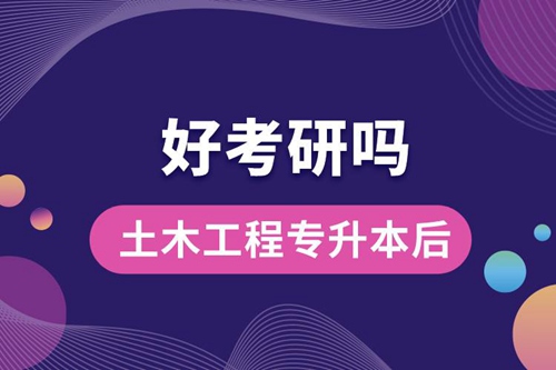 土木工程專升本后好考研嗎？