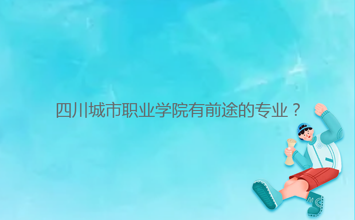 四川城市職業(yè)學院有前途的專業(yè)？