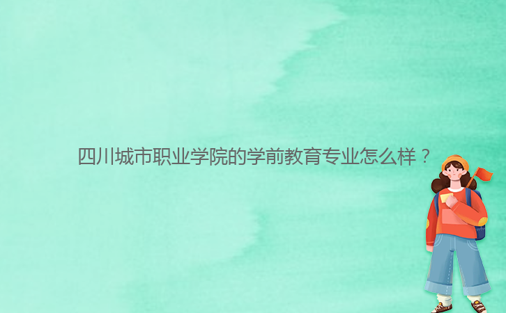 四川城市職業(yè)學(xué)院的學(xué)前教育專業(yè)怎么樣？