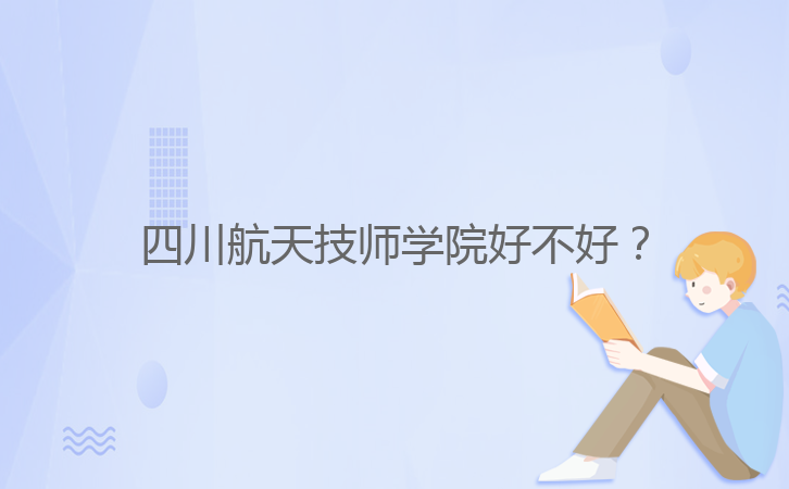 四川航天技師學(xué)院好不好？