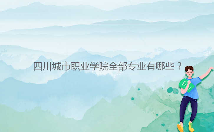 四川城市職業(yè)學院全部專業(yè)有哪些？