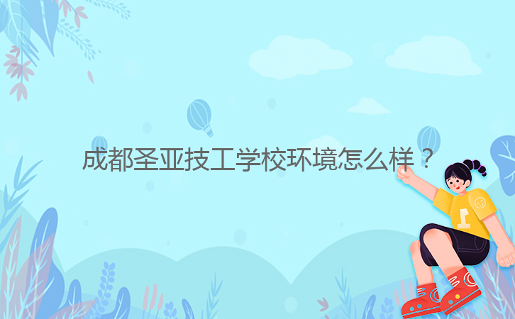 成都圣亞技工學(xué)校環(huán)境怎么樣？