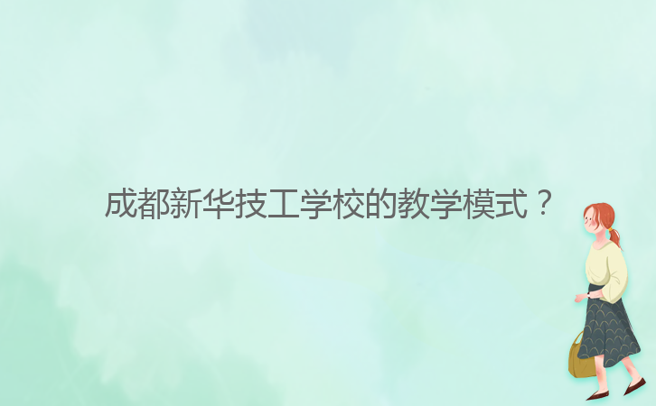 成都新華技工學(xué)校的教學(xué)模式？