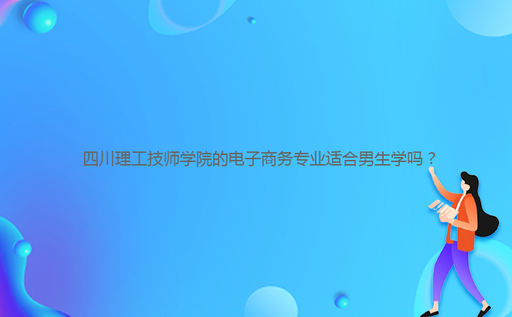 四川理工技師學院的電子商務專業(yè)適合男生學嗎?