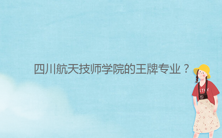 四川航天技師學(xué)院的王牌專業(yè)？
