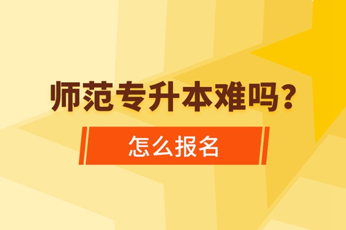 師范專升本難嗎，怎么報名？