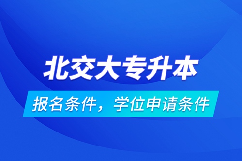 北交大專升本報名條件，學(xué)位申請條件