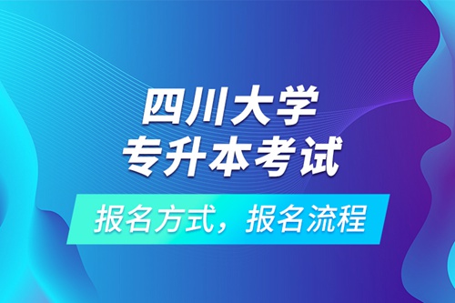 四川大學專升本考試報名方式，報名流程