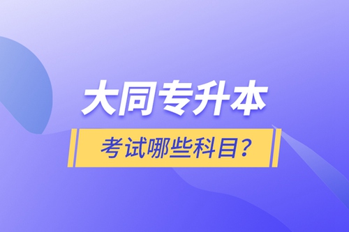 大同專升本考試哪些科目？