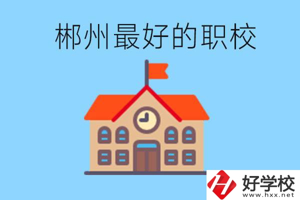 郴州排名最好的職校是哪一所？具體位置在在哪里？