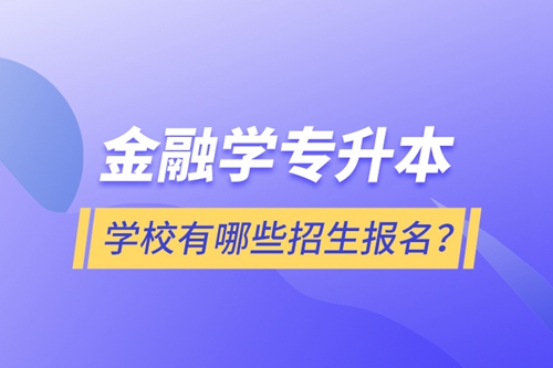 金融學(xué)專升本學(xué)校有哪些招生報名？