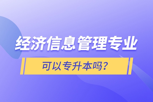 經(jīng)濟信息管理專業(yè)可以專升本嗎？