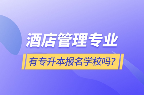 酒店管理專業(yè)有專升本報(bào)名學(xué)校嗎？