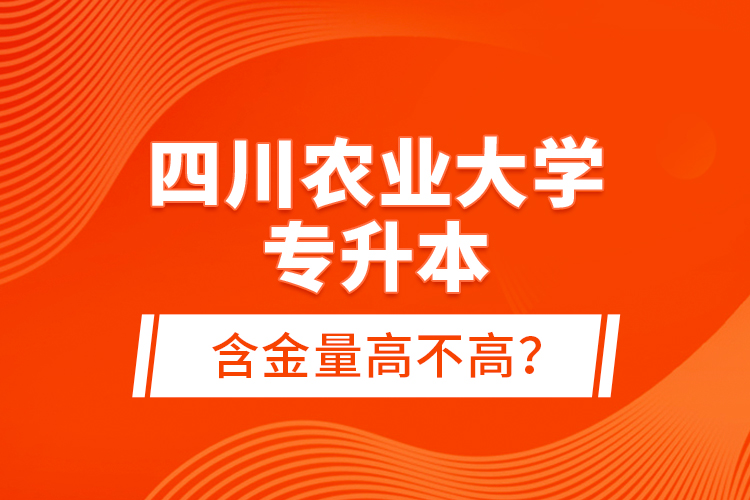 四川農(nóng)業(yè)大學(xué)專(zhuān)升本含金量高不高？