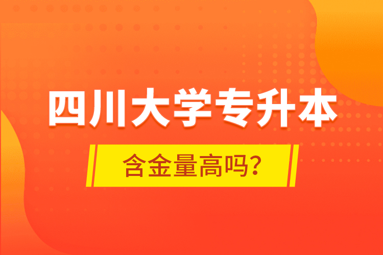 四川大學(xué)專升本含金量高嗎？