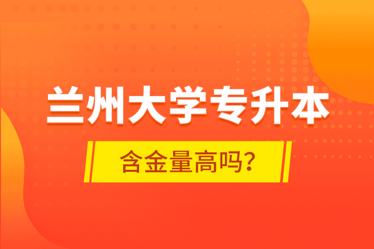 蘭州大學(xué)專升本含金量高嗎？