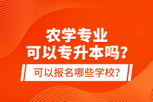 農(nóng)學專業(yè)可以專升本嗎？可以報名哪些學校？
