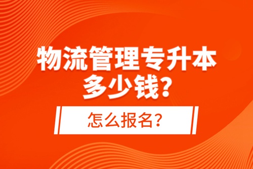 物流管理專升本多少錢？怎么報名？