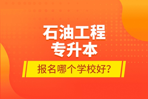 石油工程專升本報(bào)名哪個(gè)學(xué)校好？