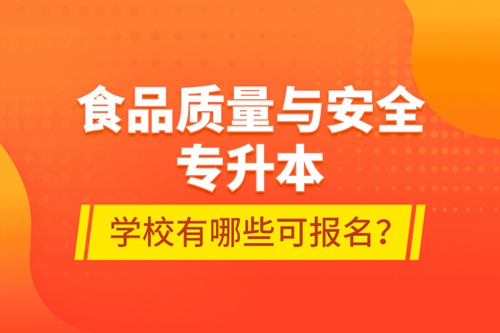 食品質(zhì)量與安全專升本學(xué)校有哪些可報名？