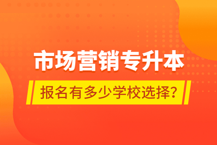 市場營銷專升本報(bào)名有多少學(xué)校選擇？