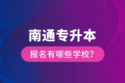 南通專升本報(bào)名有哪些學(xué)校？